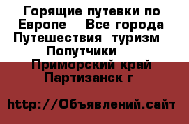 Горящие путевки по Европе! - Все города Путешествия, туризм » Попутчики   . Приморский край,Партизанск г.